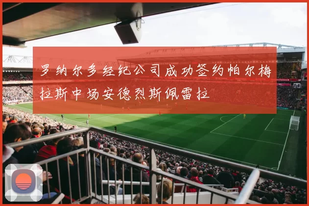 罗纳尔多经纪公司成功签约帕尔梅拉斯中场安德烈斯佩雷拉
