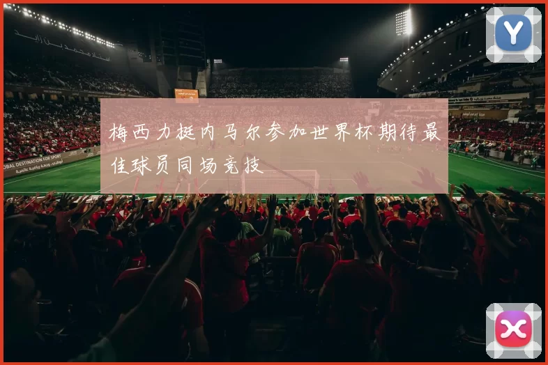 梅西力挺内马尔参加世界杯期待最佳球员同场竞技