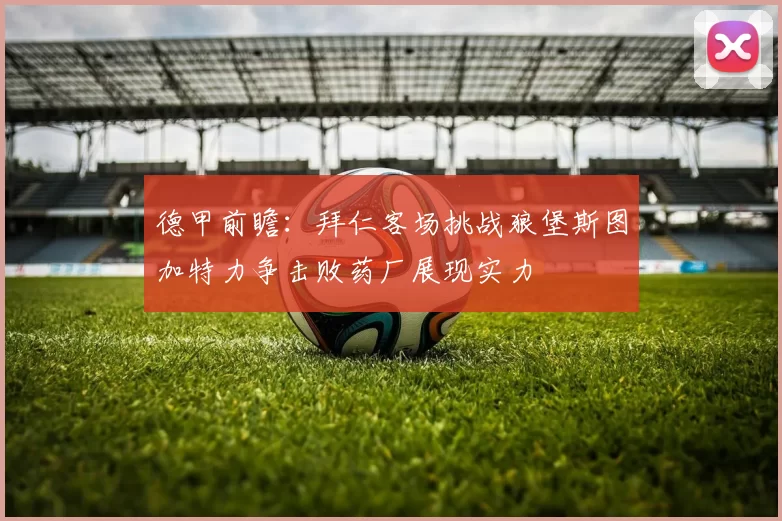 德甲前瞻：拜仁客场挑战狼堡斯图加特力争击败药厂展现实力